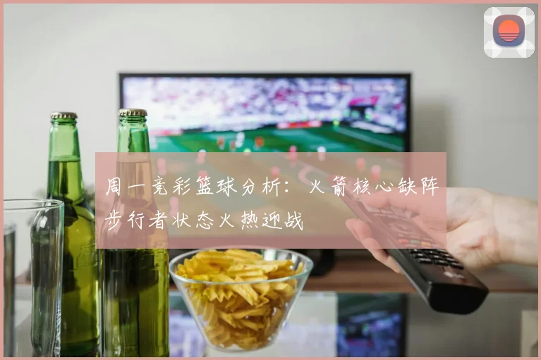 周一竞彩篮球分析：火箭核心缺阵步行者状态火热迎战