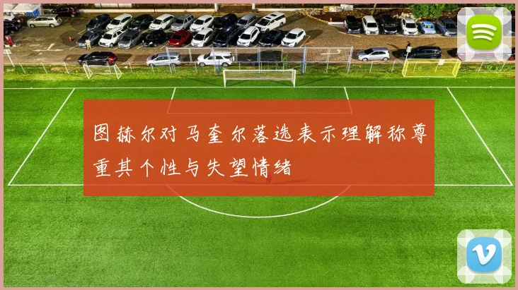 图赫尔对马奎尔落选表示理解称尊重其个性与失望情绪
