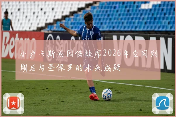 小卢卡斯或因伤缺席2026年合同到期后与圣保罗的未来成疑