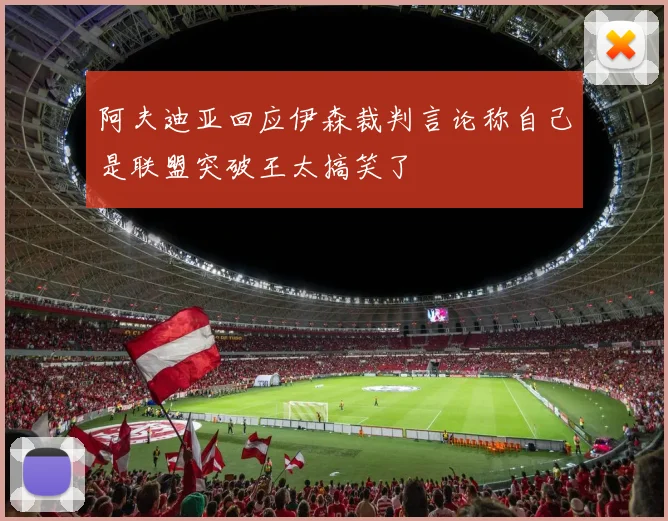 阿夫迪亚回应伊森裁判言论称自己是联盟突破王太搞笑了