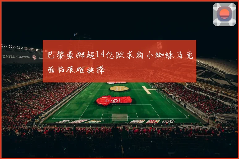 巴黎豪掷超14亿欧求购小蜘蛛马竞面临艰难抉择