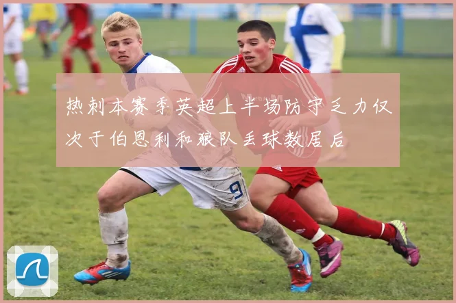 热刺本赛季英超上半场防守乏力仅次于伯恩利和狼队丢球数居后