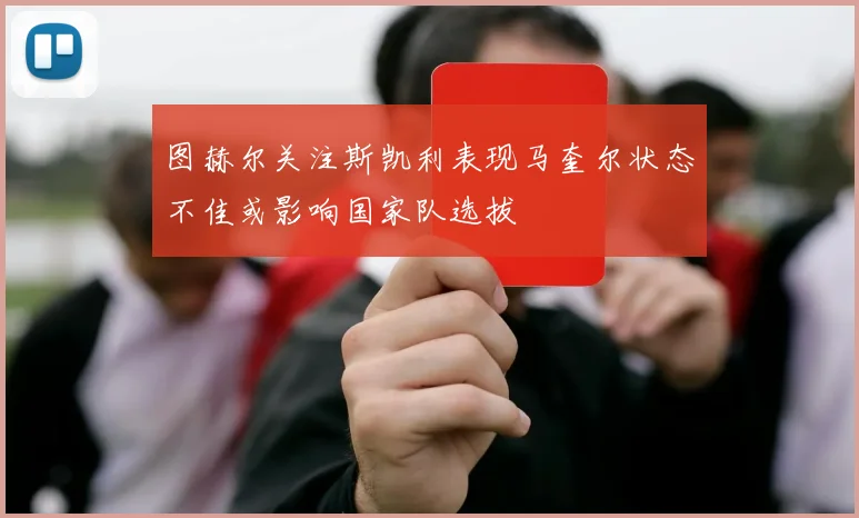 图赫尔关注斯凯利表现马奎尔状态不佳或影响国家队选拔