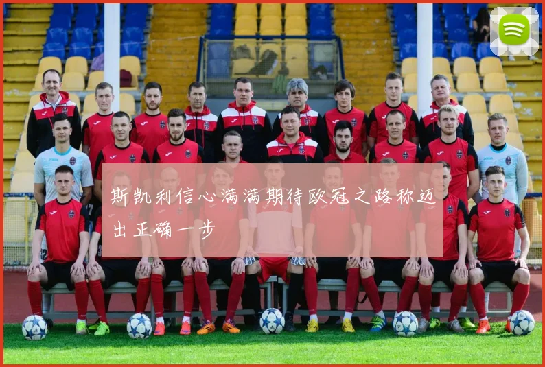 斯凯利信心满满期待欧冠之路称迈出正确一步