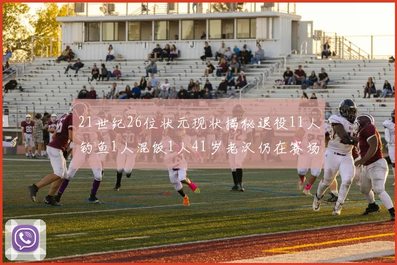 21世纪26位状元现状揭秘退役11人钓鱼1人混饭1人41岁老汉仍在赛场拼搏