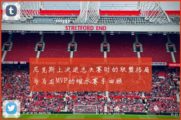 尼克斯上次进总决赛时的联盟格局与马龙MVP的缩水赛季回顾