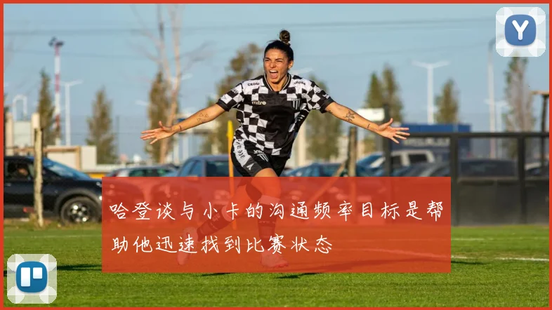 哈登谈与小卡的沟通频率目标是帮助他迅速找到比赛状态