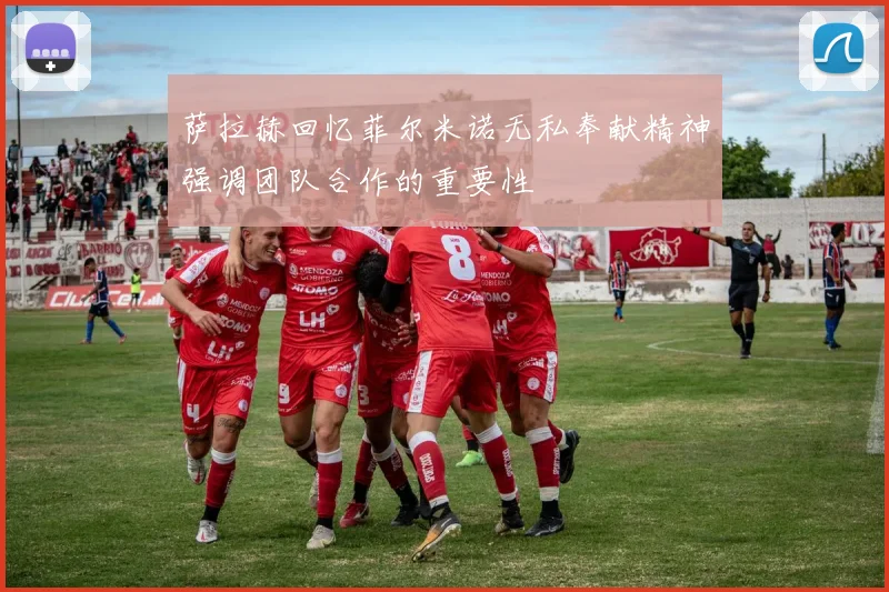 萨拉赫回忆菲尔米诺无私奉献精神强调团队合作的重要性