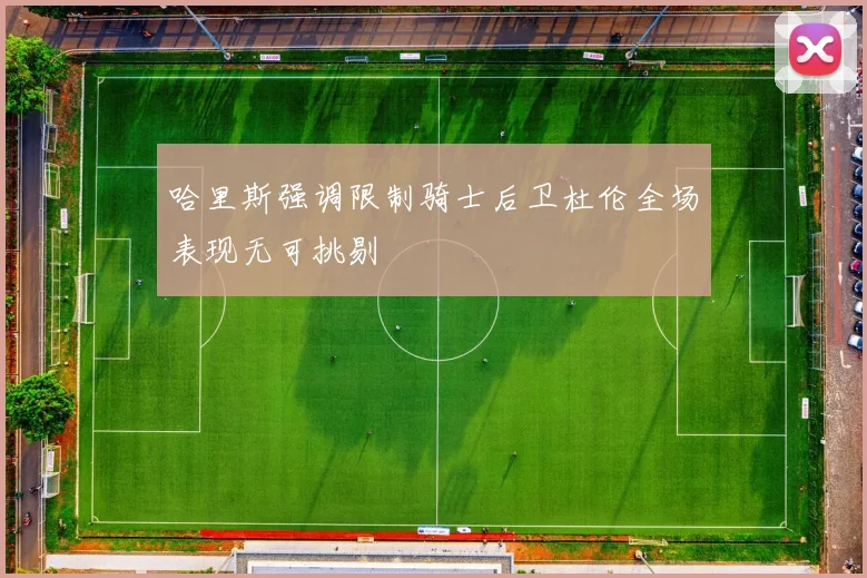 哈里斯强调限制骑士后卫杜伦全场表现无可挑剔