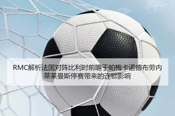 RMC解析法国对阵比利时前瞻于帕梅卡诺德布劳内蒂莱曼斯停赛带来的连锁影响 - leyu